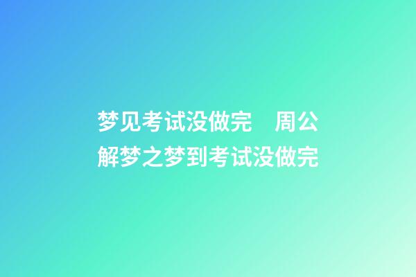 梦见考试没做完　周公解梦之梦到考试没做完